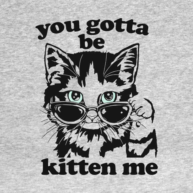 You Gotta Be Kitten Me Shirt, Funny Cat Shirt, Cat With Sunglasses shirt, Kitten With Sunglasses Tee, Cat Tshirt Gifts by Hamza Froug